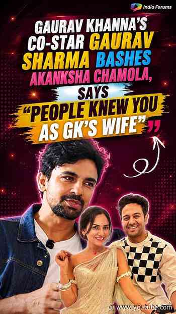 Gaurav Khanna’s Co-star Gaurav Sharma Bashes Akanksha Chamola, Says “People Knew You as GK’s Wife”