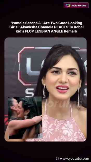 'Pamela Serena & I Are Two Good Looking Girls': Akanksha Chamola REACTS To RebelKid