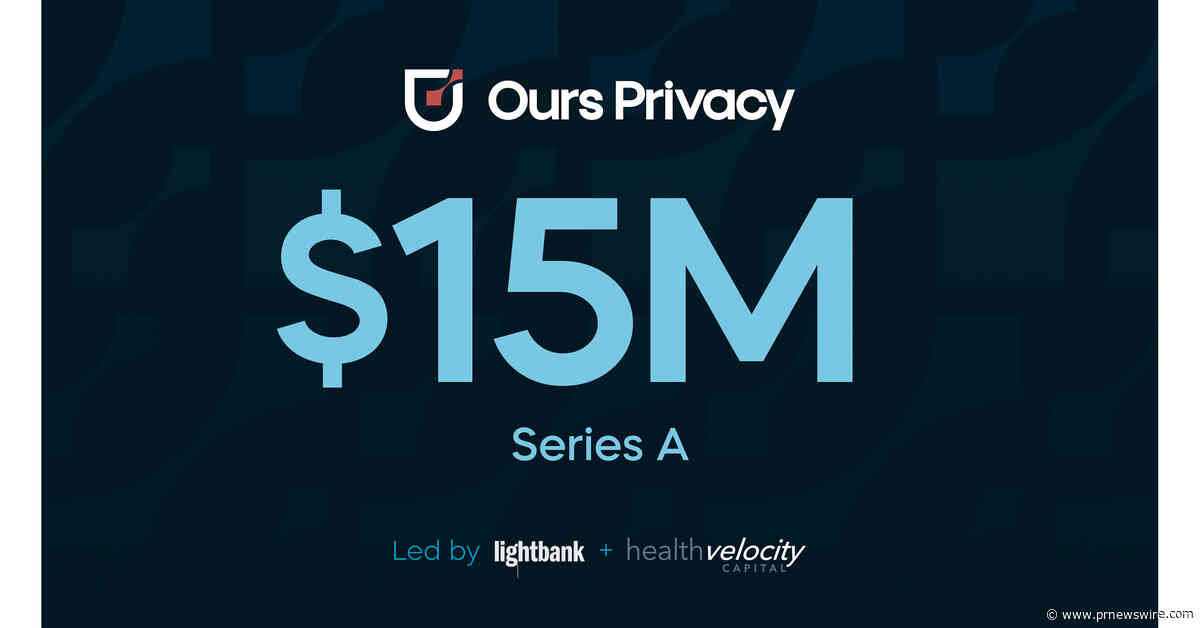 Ours Privacy Raises $15M Series A to Accelerate Its Privacy-First Growth Marketing and Data Infrastructure Platform for Healthcare