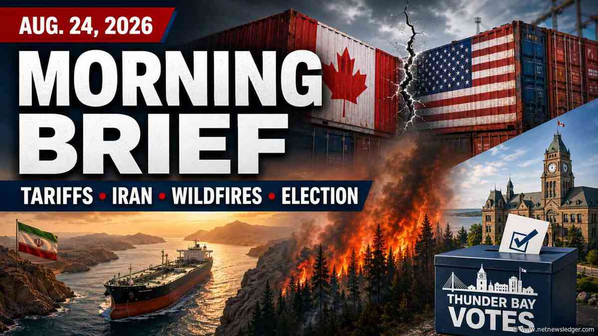 Aug. 24, 2026: Canada-U.S. Tariffs, Iran Tensions, Wildfires and Thunder Bay Election Lead the News