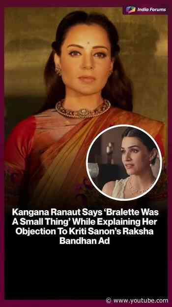Kangana Says "Bralette WasA Small Thing' While Explaining Her Objection To Kriti's RakshaBandhan Ad