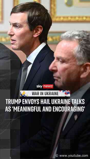 Trump envoys hail Ukraine talks as 'meaningful and encouraging'