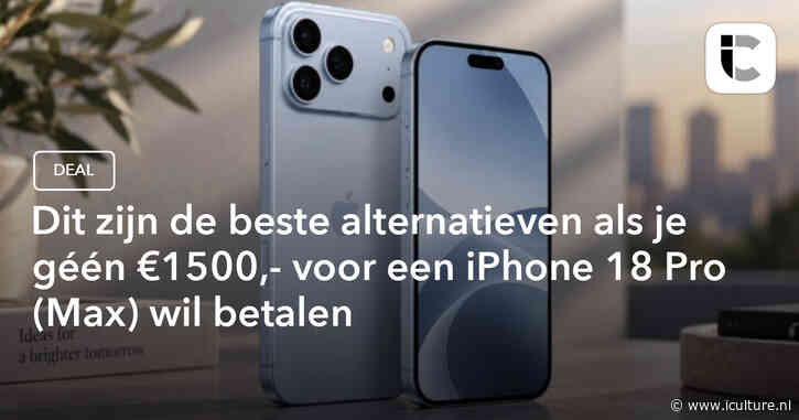 Dit zijn de beste alternatieven als je géén €1500,- voor een iPhone 18 Pro (Max) wil betalen
