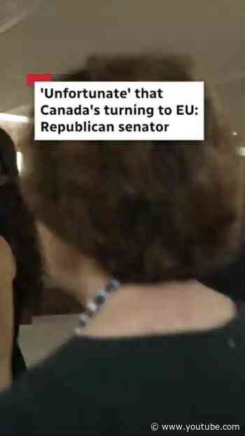 'Unfortunate' that Canada's turning to EU: Republican senator