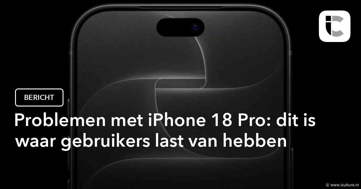 Problemen met iPhone 18 Pro: dit is waar gebruikers last van hebben