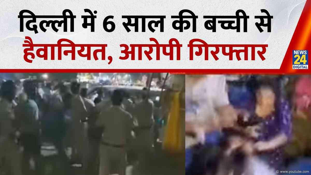 Delhi में 6 साल की बच्ची से यौन उत्पीड़न, हैवानियत का आरोप; पुलिस ने आरोपी को किया गिरफ्तार