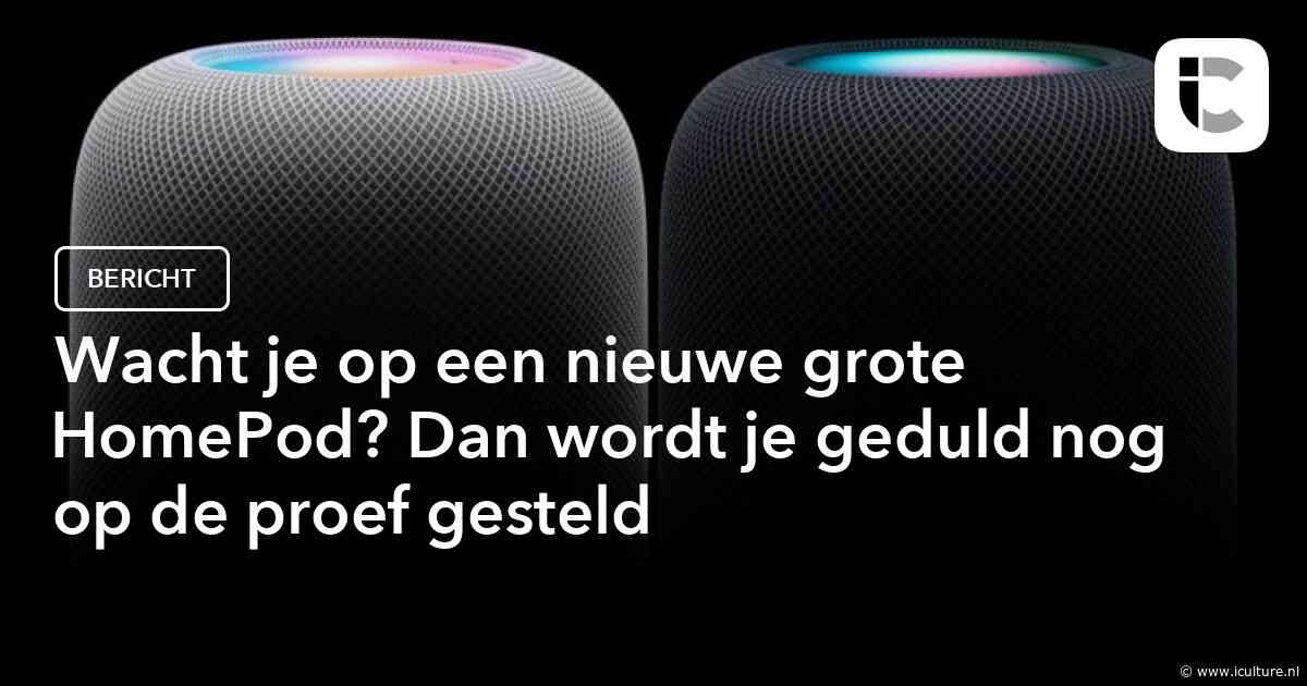 Wacht je op een nieuwe grote HomePod? Dan wordt je geduld nog op de proef gesteld