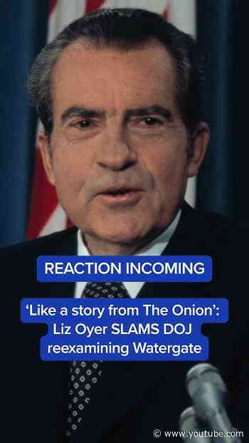 'Like a story from The Onion': Liz Oyer SLAMS DOJ reexaming Watergate