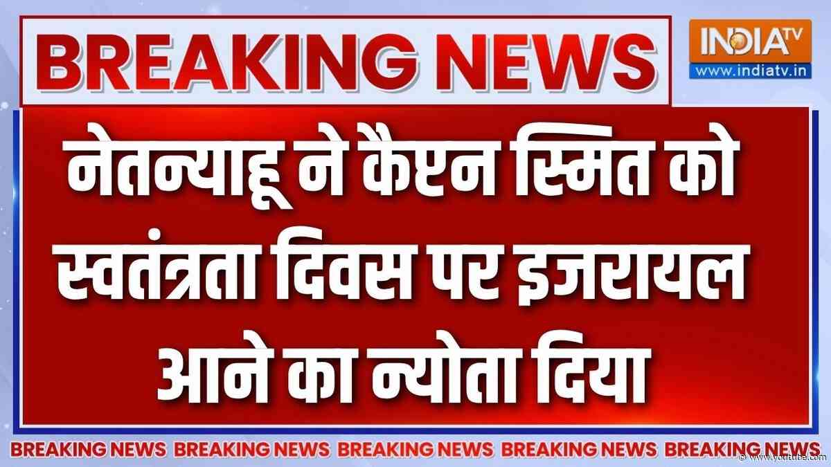 Breaking News: नेतन्याहू ने कैप्टन स्मित से कहा आप दुनिया के हीरो हो, इजरायल आने का न्योता दिया