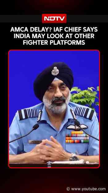 AMCA Delay? IAF Chief Says India May Look At Other Fighter Platforms