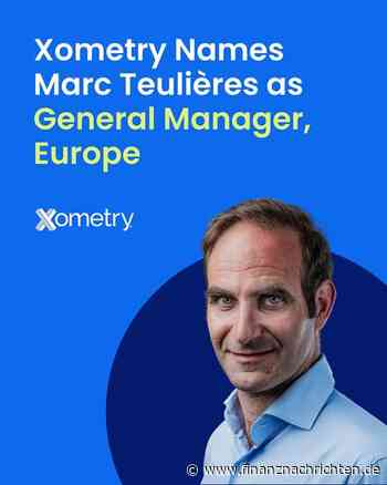 Xometry, Inc.: Xometry ernennt Marc Teulières zum Geschäftsführer für Europa, um die regionale Marktdurchdringung zu beschleunigen