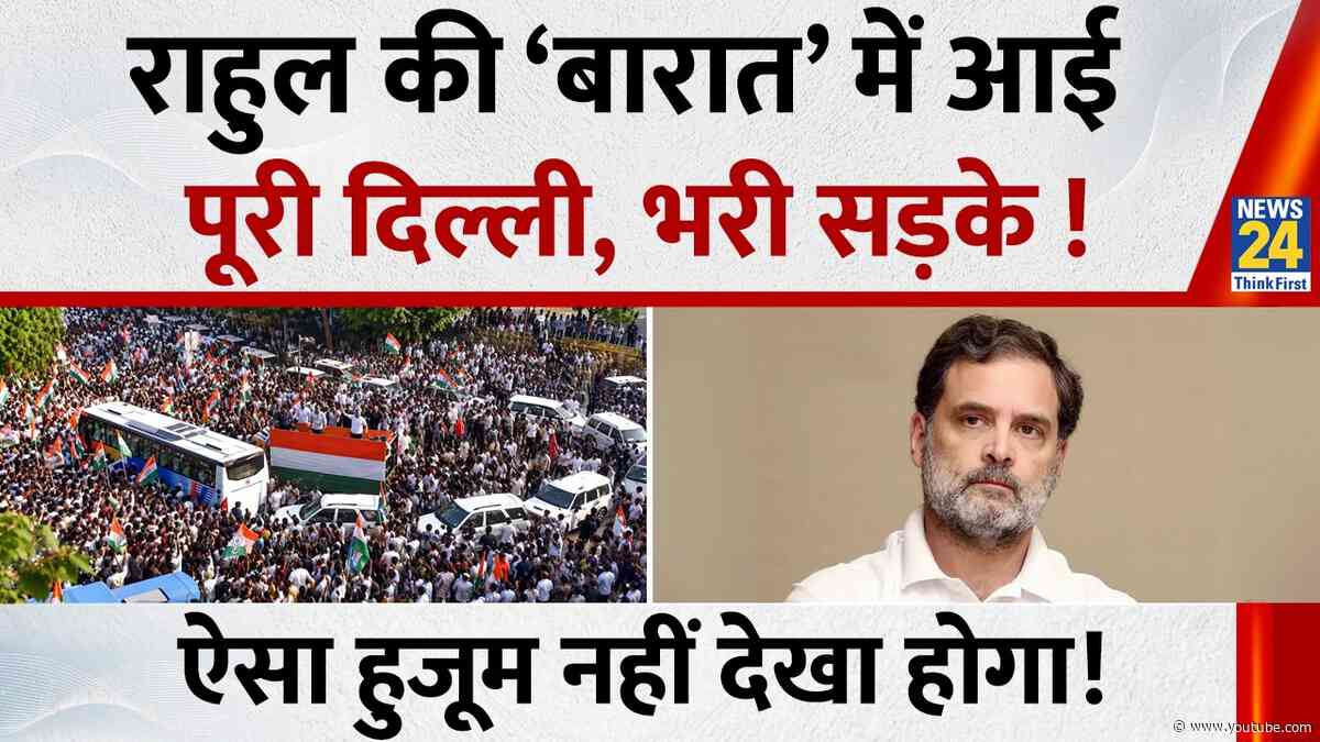 Rahul Gandhi की ‘बारात’ में आई पूरी दिल्ली, भरी सड़के ! ऐसा हुजूम नहीं देखा होगा!