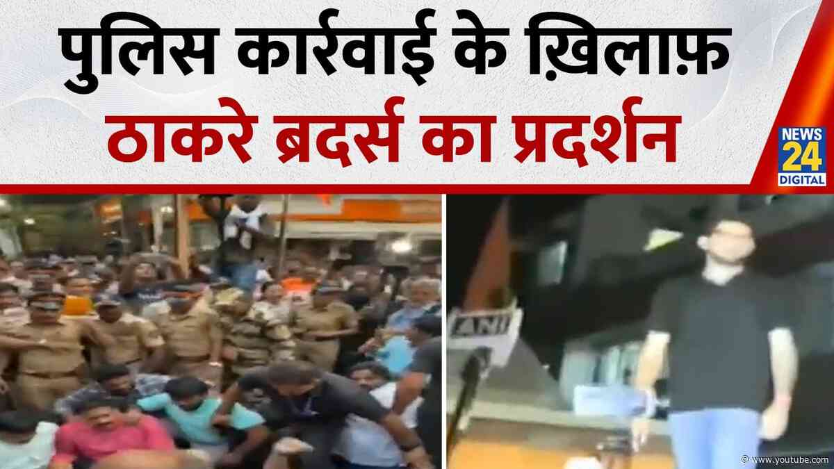 Mumbai में ठाकरे ब्रदर्स का प्रदर्शन…पुलिस की कार्रवाई के ख़िलाफ़ सड़क पर उतरे Uddhav-Raj Thackeray