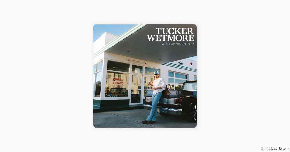 Wind Up Missin’ You - Tucker Wetmore