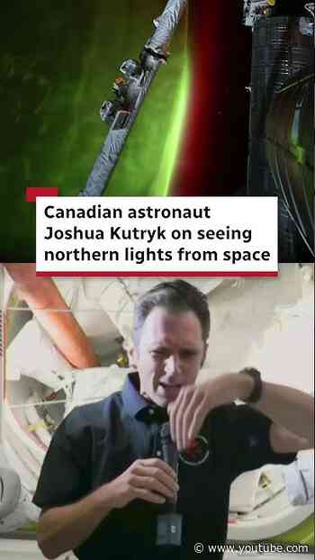 Canadian astronaut Joshua Kutryk describes seeing northern lights from space