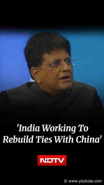 'India Working To Rebuild Ties With China': Piyush Goyal