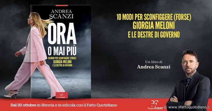 Arriva in libreria il nuovo libro di Andrea Scanzi: “ORA O MAI PIÙ – 10 modi per sconfiggere (forse) Giorgia Meloni e le destre di governo”