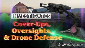 KRQE Investigates: Cover-Ups, Oversights, & Drone Defense